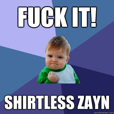 Fuck it! shirtless Zayn  Success Kid