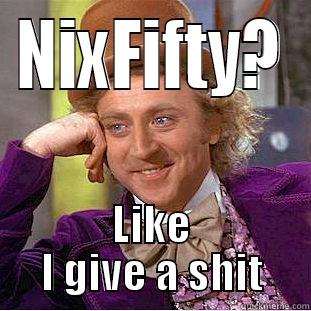 NIXFIFTY? LIKE I GIVE A SHIT Condescending Wonka