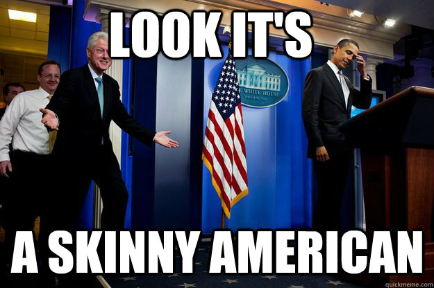 LOOK IT'S A SKINNY AMERICAN  Inappropriate Timing Bill Clinton