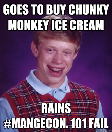 Goes to buy chunky monkey ice cream Rains 
#MANGECON. 101 FAIL  Bad Luck Brian