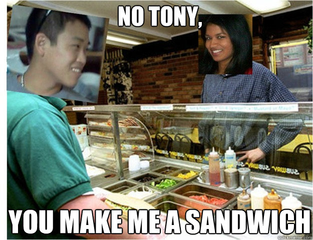 No Tony,  You make ME a Sandwich  