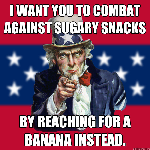 I WANT YOU TO COMBAT AGAINST SUGARY SNACKS BY REACHING FOR A BANANA INSTEAD.  Uncle Sam