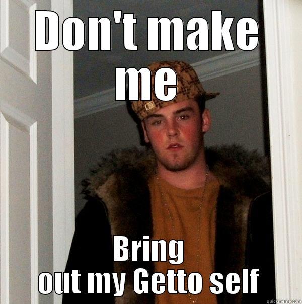 DON'T MAKE ME BRING OUT MY GETTO SELF Scumbag Steve