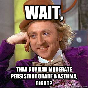 Wait, that guy had moderate persistent grade B asthma, right? - Wait, that guy had moderate persistent grade B asthma, right?  Condescending Wonka