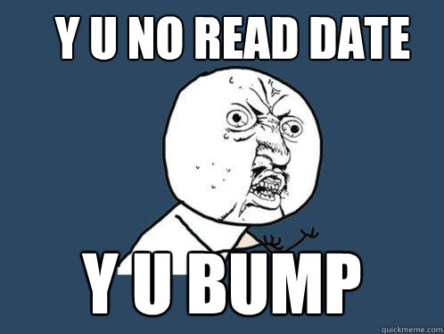 y u no read date y u bump  Y U No