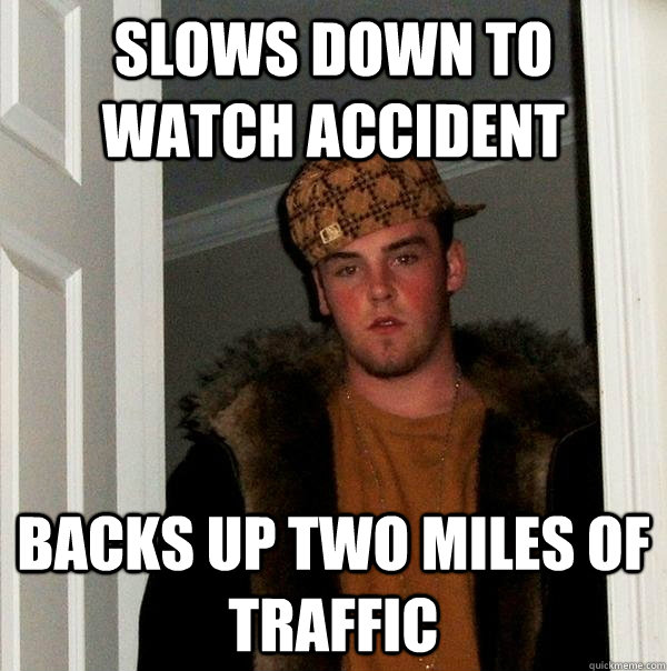 Slows down to watch accident backs up two miles of traffic  Scumbag Steve