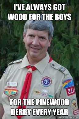 I've always got wood for the boys for the pinewood derby every year  Harmless Scout Leader