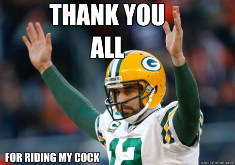 Thank You All For riding my cock  Aaron Rodgers Haters Gonna Hate