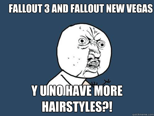 Fallout 3 and fallout new vegas y u no have more hairstyles?!  Y U No