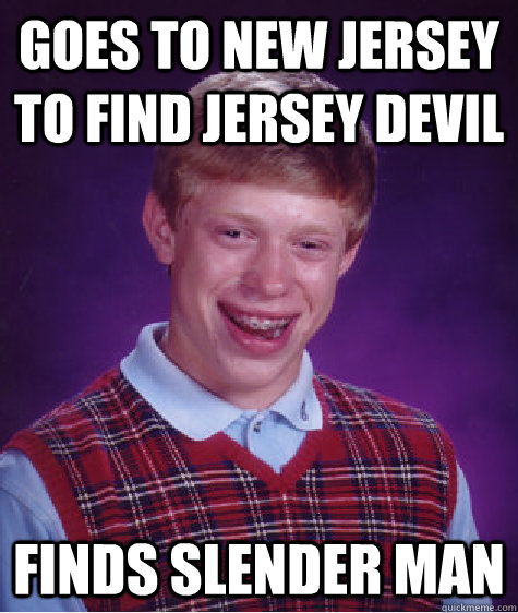 Goes to New Jersey to find Jersey Devil Finds Slender man  Bad Luck Brian