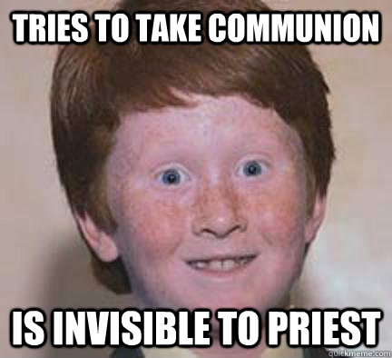tries to take communion is invisible to priest  Over Confident Ginger