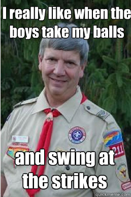 I really like when the boys take my balls and swing at the strikes  Harmless Scout Leader