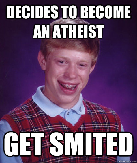 Decides to become an atheist Get smited  Bad Luck Brian