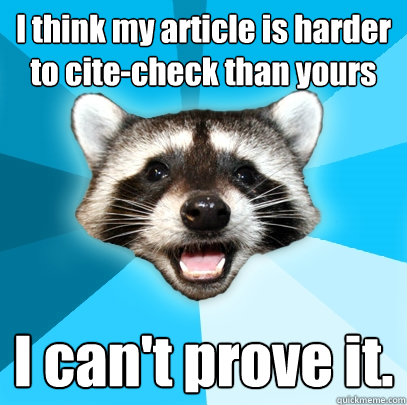 I think my article is harder to cite-check than yours I can't prove it. - I think my article is harder to cite-check than yours I can't prove it.  Lame Pun Coon