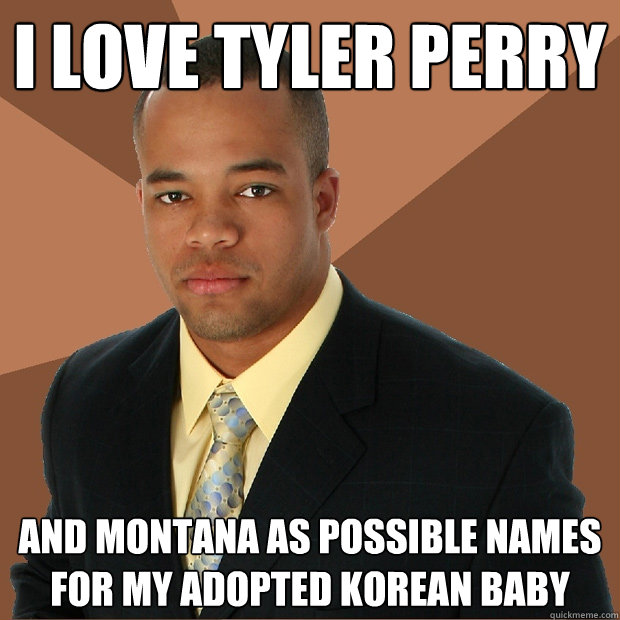 I love Tyler Perry And Montana as possible names for my adopted Korean baby  Successful Black Man