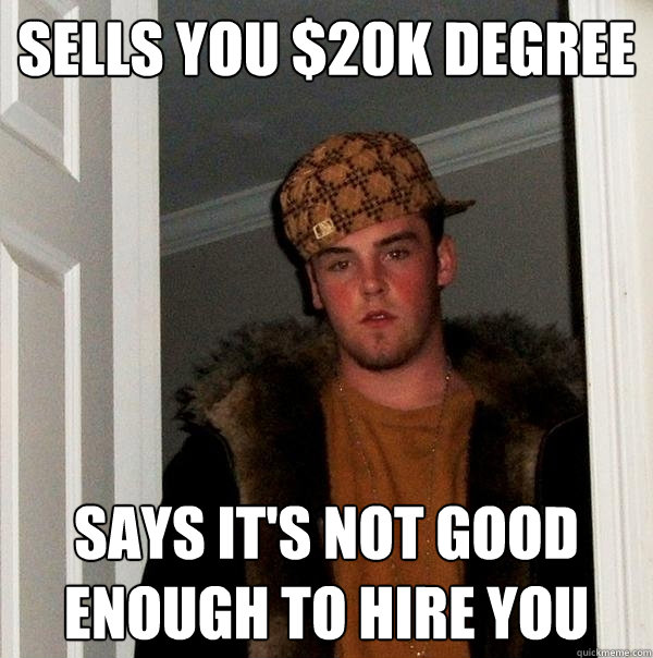 Sells you $20k degree Says it's not good enough to hire you  Scumbag Steve