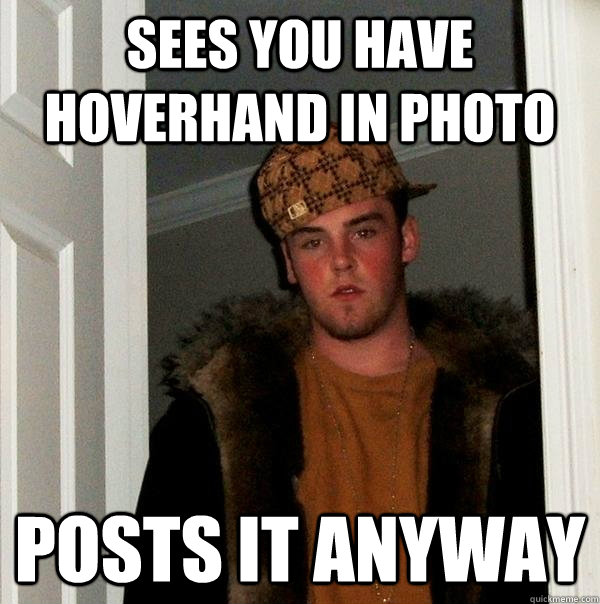 Sees You have hoverhand in photo posts it anyway - Sees You have hoverhand in photo posts it anyway  Scumbag Steve