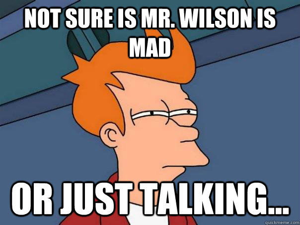 Not sure is mr. wilson is mad or just talking...  Futurama Fry