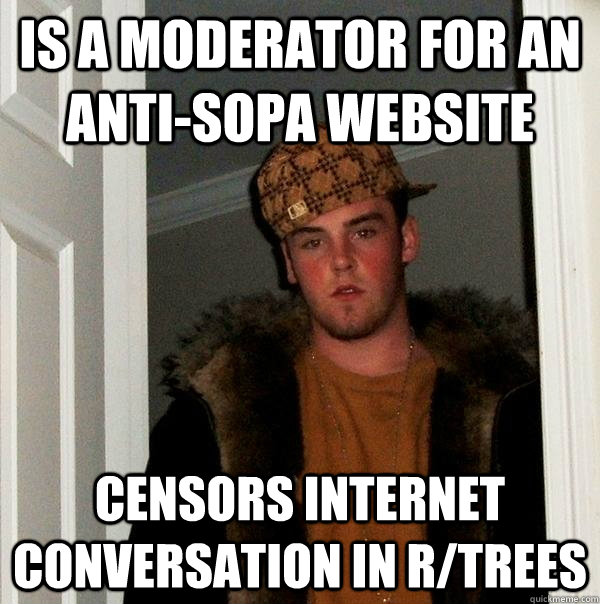 Is a moderator for an anti-sopa website censors internet conversation in r/trees - Is a moderator for an anti-sopa website censors internet conversation in r/trees  Scumbag Steve