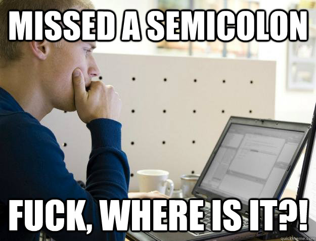 Missed a semicolon Fuck, where is it?!  Programmer