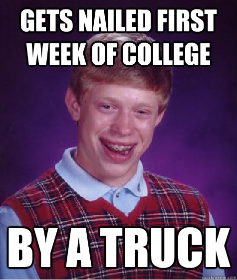 gets nailed first week of college by a truck  Bad Luck Brian