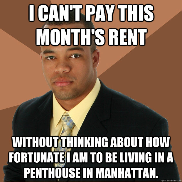 i can't pay this month's rent without thinking about how fortunate I am to be living in a penthouse in Manhattan.  - i can't pay this month's rent without thinking about how fortunate I am to be living in a penthouse in Manhattan.   Successful Black Man