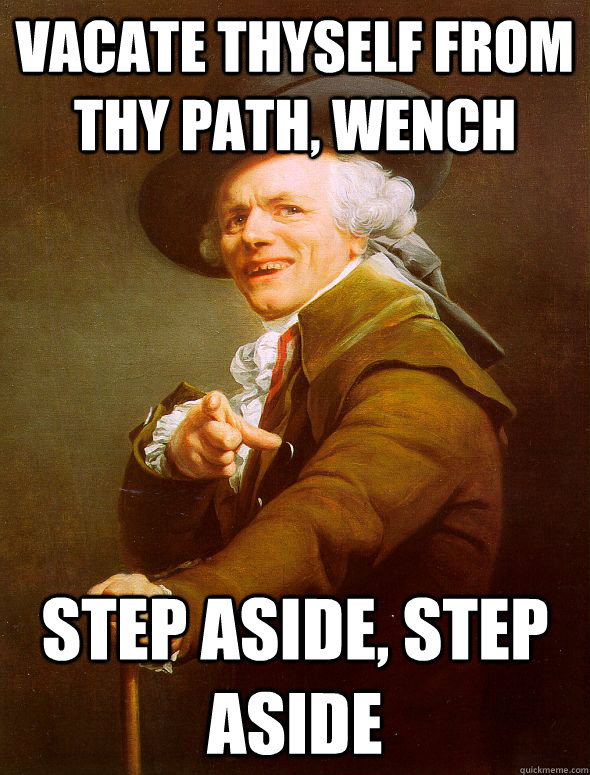 Vacate thyself from thy path, wench step aside, step aside  Joseph Ducreux