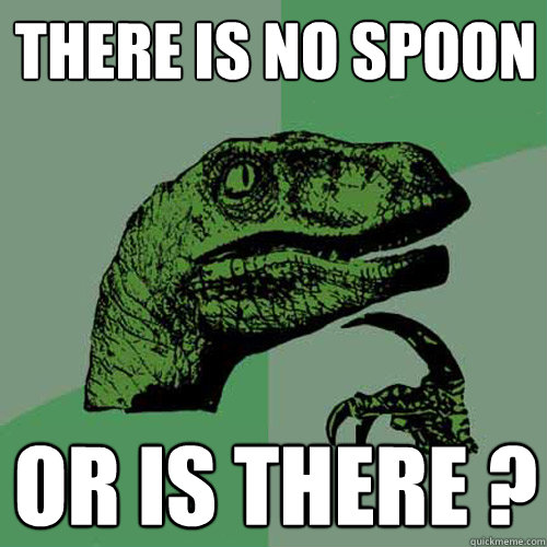 There is no spoon OR IS there ? - There is no spoon OR IS there ?  Philosoraptor