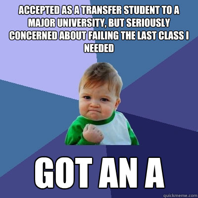 Accepted as a transfer student to a major university, but seriously concerned about failing the last class i needed got an a  Success Kid