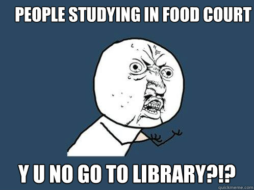 People studying in food court y u no go to library?!?  Y U No