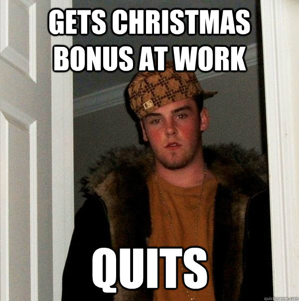 Gets Christmas bonus at work Quits - Gets Christmas bonus at work Quits  Scumbag Steve