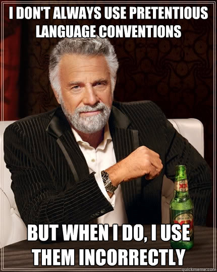 i don't always use pretentious language conventions But when I do, I use them incorrectly  The Most Interesting Man In The World