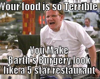 YOUR FOOD IS SO TERRIBLE  YOU MAKE BARTH'S BURGERY LOOK LIKE A 5 STAR RESTAURANT Chef Ramsay