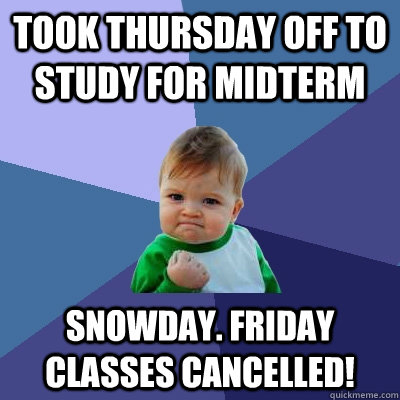 Took Thursday off to study for Midterm Snowday. Friday classes cancelled!  Success Kid