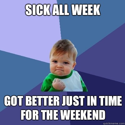 Sick all week Got better just in time for the weekend  Success Kid