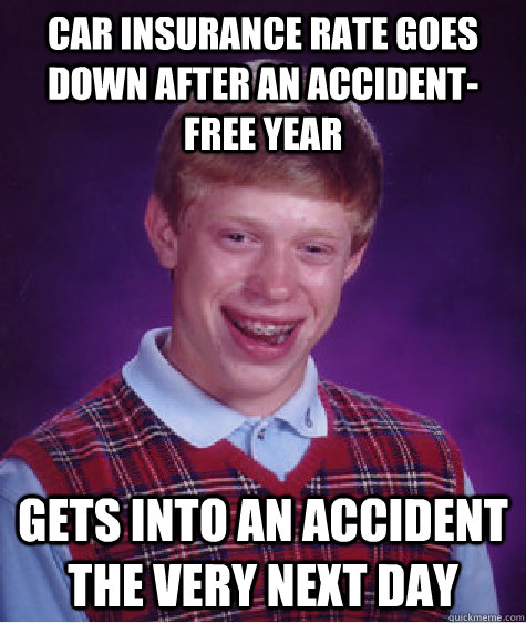 car insurance rate goes down after an accident-free year gets into an accident the very next day - car insurance rate goes down after an accident-free year gets into an accident the very next day  Bad Luck Brian