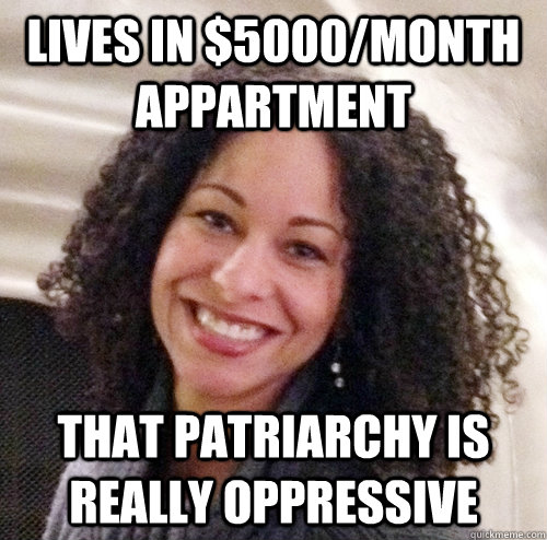 Lives in $5000/month appartment That Patriarchy is really oppressive  