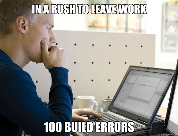 IN A RUSH TO LEAVE WORK 100 BUILD ERRORS - IN A RUSH TO LEAVE WORK 100 BUILD ERRORS  Programmer