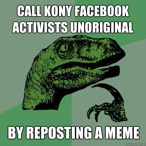 call kony facebook activists unoriginal by reposting a meme - call kony facebook activists unoriginal by reposting a meme  Philosoraptor