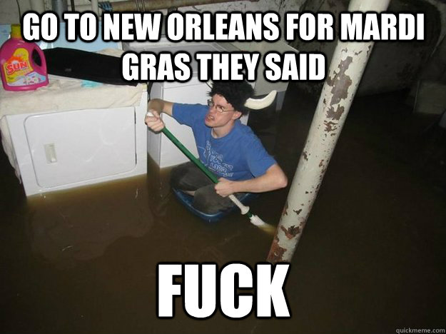 Go to New Orleans for mardi gras they said Fuck - Go to New Orleans for mardi gras they said Fuck  Do the laundry they said