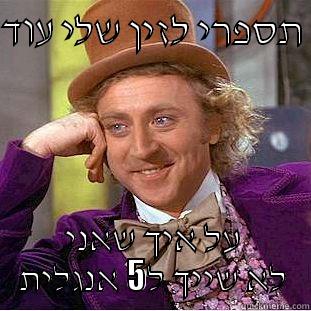 תספרי לזין שלי עוד  על איך שאני לא שייך ל5 אנגלית Condescending Wonka