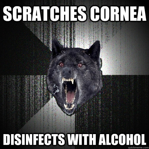 Scratches cornea Disinfects with alcohol  Insanity Wolf