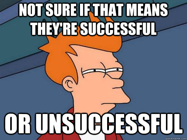 Not sure if that means they're successful or unsuccessful  Futurama Fry