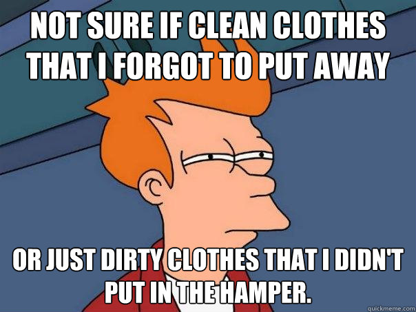 Not sure if clean clothes that I forgot to put away or just dirty clothes that I didn't put in the hamper.  Futurama Fry