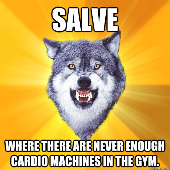 Salve Where there are never enough Cardio machines in the gym.  Courage Wolf