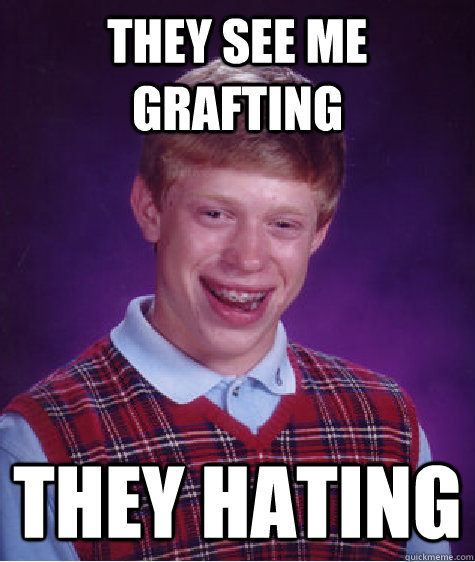 they see me grafting they hating  Bad Luck Brian