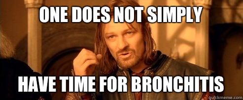 One does not simply Have Time For Bronchitis - One does not simply Have Time For Bronchitis  One Does Not Simply