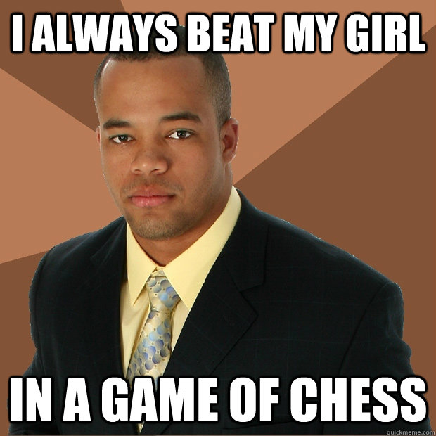 I always Beat my girl in a game of chess  Successful Black Man