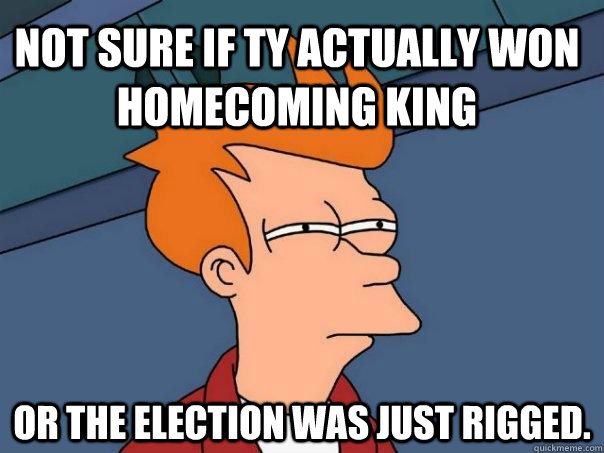 Not sure if ty actually won homecoming king or the election was just rigged.  Futurama Fry