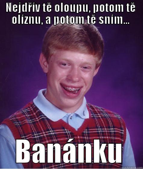 NEJDŘÍV TĚ OLOUPU, POTOM TĚ OLÍZNU, A POTOM TĚ SNÍM... BANÁNKU Bad Luck Brian